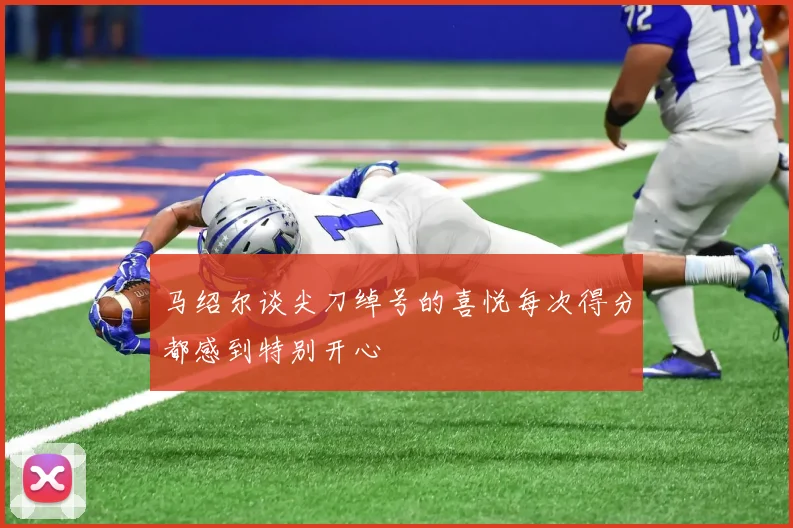 马绍尔谈尖刀绰号的喜悦每次得分都感到特别开心