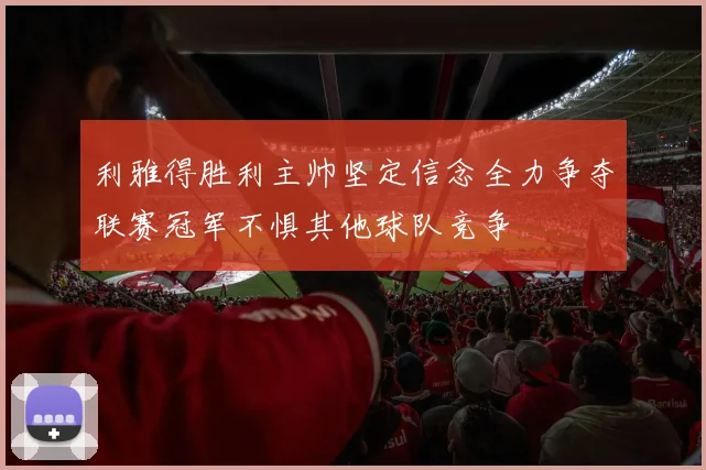 利雅得胜利主帅坚定信念全力争夺联赛冠军不惧其他球队竞争