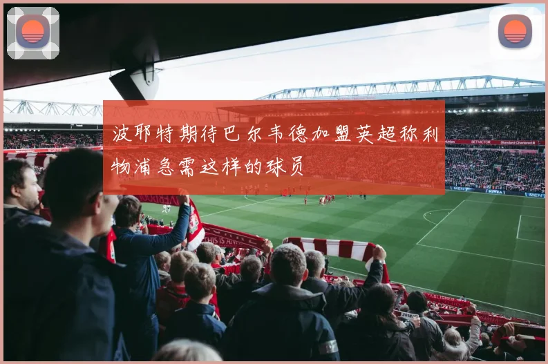 波耶特期待巴尔韦德加盟英超称利物浦急需这样的球员