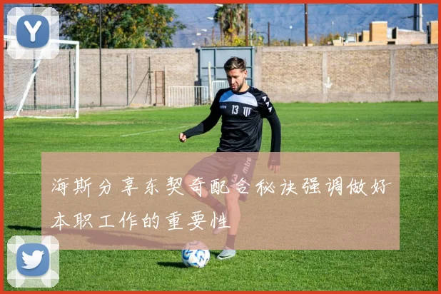 海斯分享东契奇配合秘诀强调做好本职工作的重要性