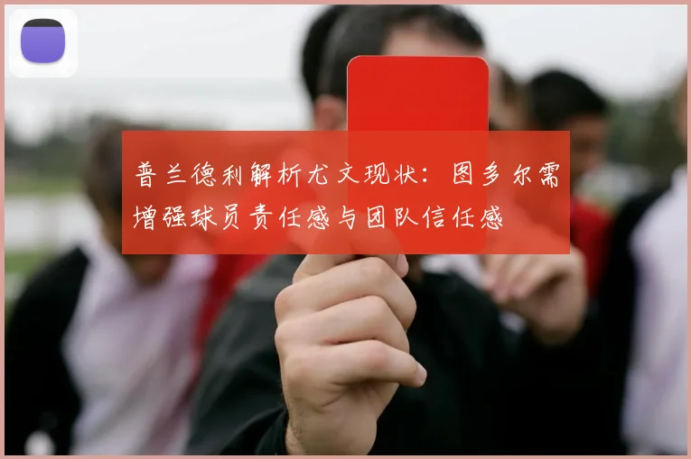 普兰德利解析尤文现状：图多尔需增强球员责任感与团队信任感