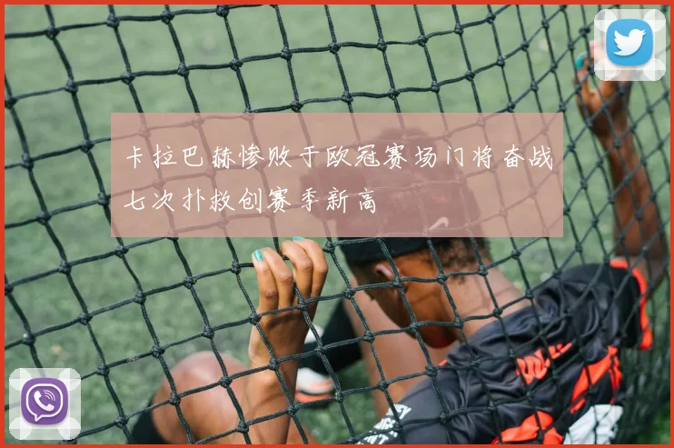 卡拉巴赫惨败于欧冠赛场门将奋战七次扑救创赛季新高