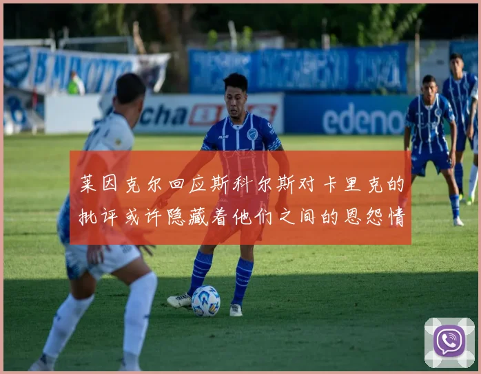 莱因克尔回应斯科尔斯对卡里克的批评或许隐藏着他们之间的恩怨情仇