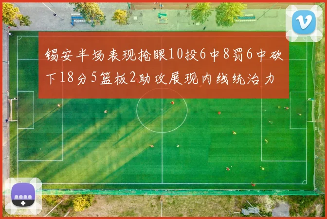 锡安半场表现抢眼10投6中8罚6中砍下18分5篮板2助攻展现内线统治力