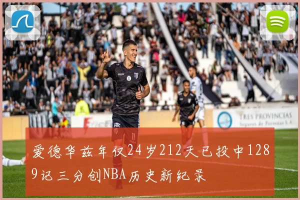 爱德华兹年仅24岁212天已投中1289记三分创NBA历史新纪录