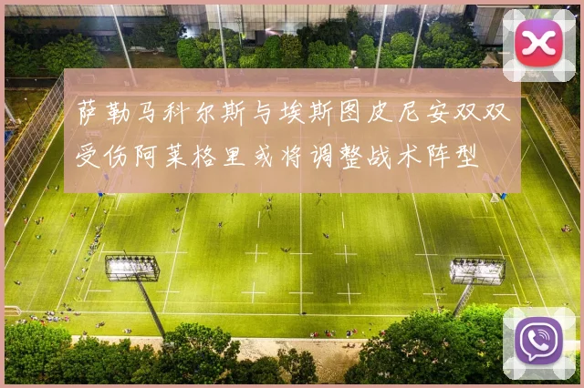 萨勒马科尔斯与埃斯图皮尼安双双受伤阿莱格里或将调整战术阵型