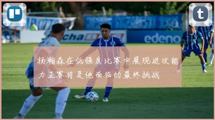 杨瀚森在低强度比赛中展现进攻能力正赛将是他面临的最终挑战