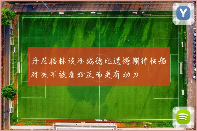 丹尼格林谈洛城德比遗憾期待快船对决不被看好反而更有动力