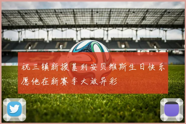祝三镇新援基利安贝维斯生日快乐愿他在新赛季大放异彩