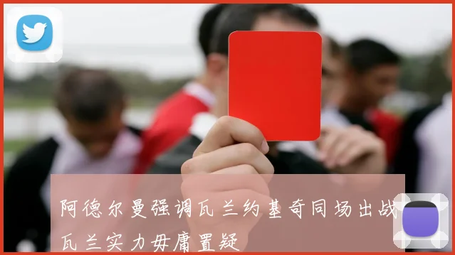 阿德尔曼强调瓦兰约基奇同场出战瓦兰实力毋庸置疑